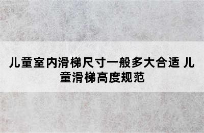 儿童室内滑梯尺寸一般多大合适 儿童滑梯高度规范